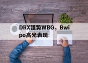 爱游戏官方入口-DRX强势WBG，Bwipo高光表现